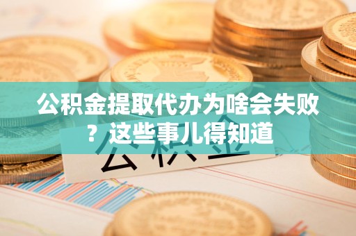 定远公积金提取代办为啥会失败？这些事儿得知道