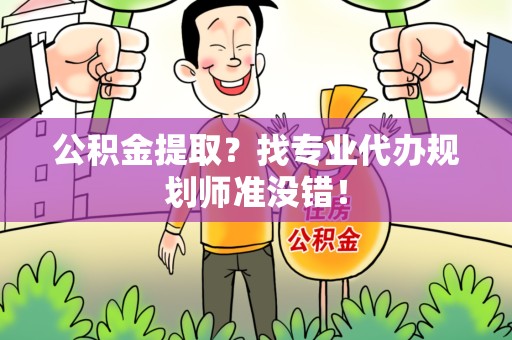 定远公积金提取？找专业代办规划师准没错！