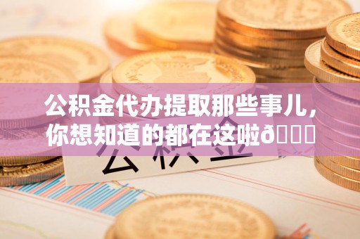 定远公积金代办提取那些事儿，你想知道的都在这啦😉