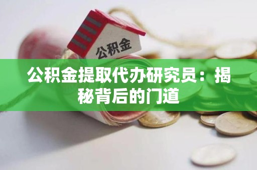 定远公积金提取代办研究员：揭秘背后的门道