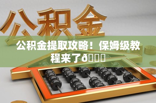 定远公积金提取攻略！保姆级教程来了😎