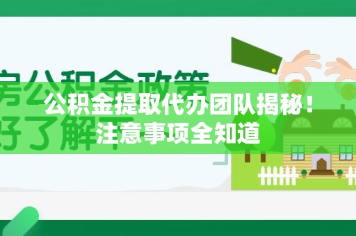 定远公积金提取代办团队揭秘！注意事项全知道