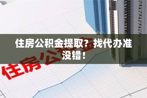 定远住房公积金提取？找代办准没错！