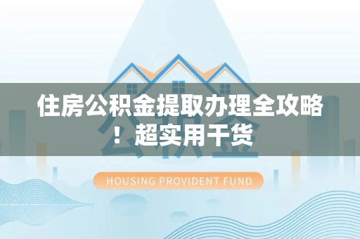 定远住房公积金提取办理全攻略！超实用干货