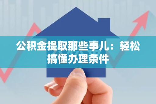定远公积金提取那些事儿：轻松搞懂办理条件