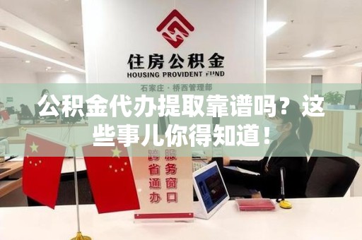 定远公积金代办提取靠谱吗?这些事儿你得知道! 定远公积金代办提取靠谱吗?这些事儿你得知道!