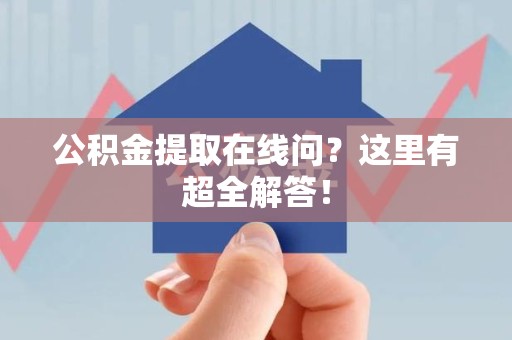 定远公积金提取在线问?这里有超全解答! 定远公积金提取在线问?这里有超全解答!