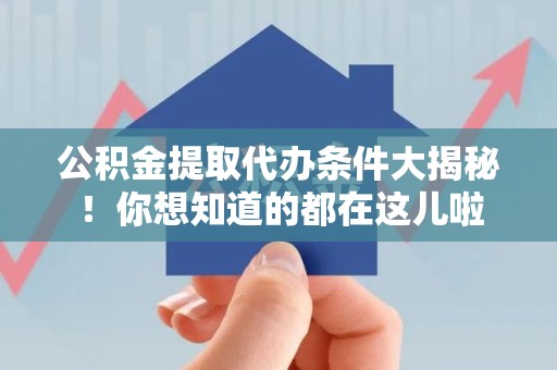 定远公积金提取代办条件大揭秘！你想知道的都在这儿啦