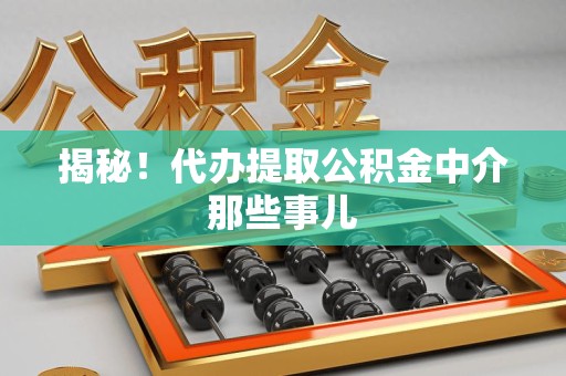 定远揭秘！代办提取公积金中介那些事儿