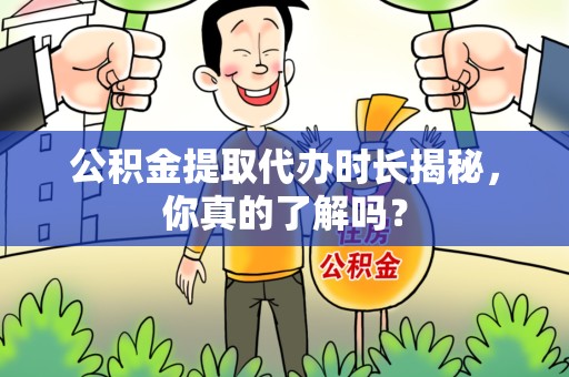 定远公积金提取代办时长揭秘，你真的了解吗？