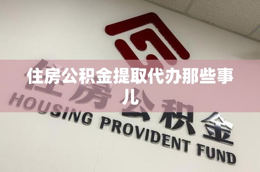 定远住房公积金提取代办那些事儿