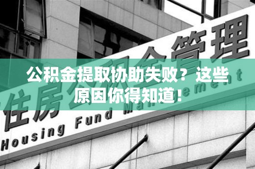 定远公积金提取协助失败?这些原因你得知道! 定远公积金提取协助失败?这些原因你得知道!