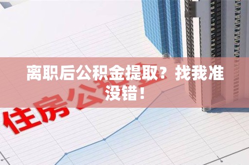 定远离职后公积金提取？找我准没错！