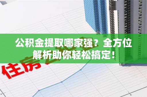 定远公积金提取哪家强？全方位解析助你轻松搞定！